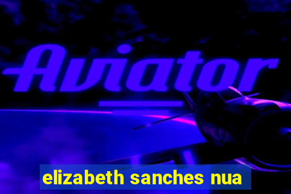 elizabeth sanches nua